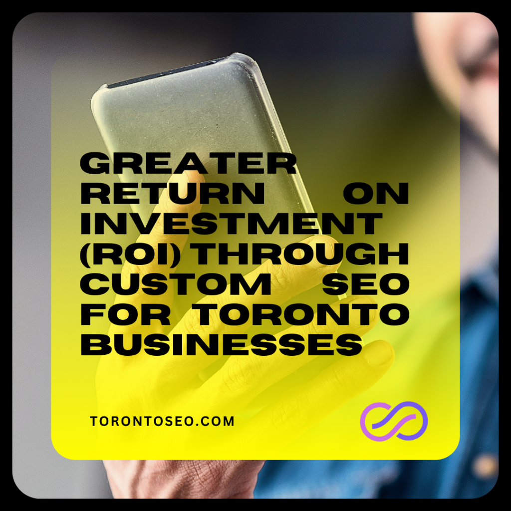 Greater Return on Investment (ROI) through Custom SEO for Toronto businesses