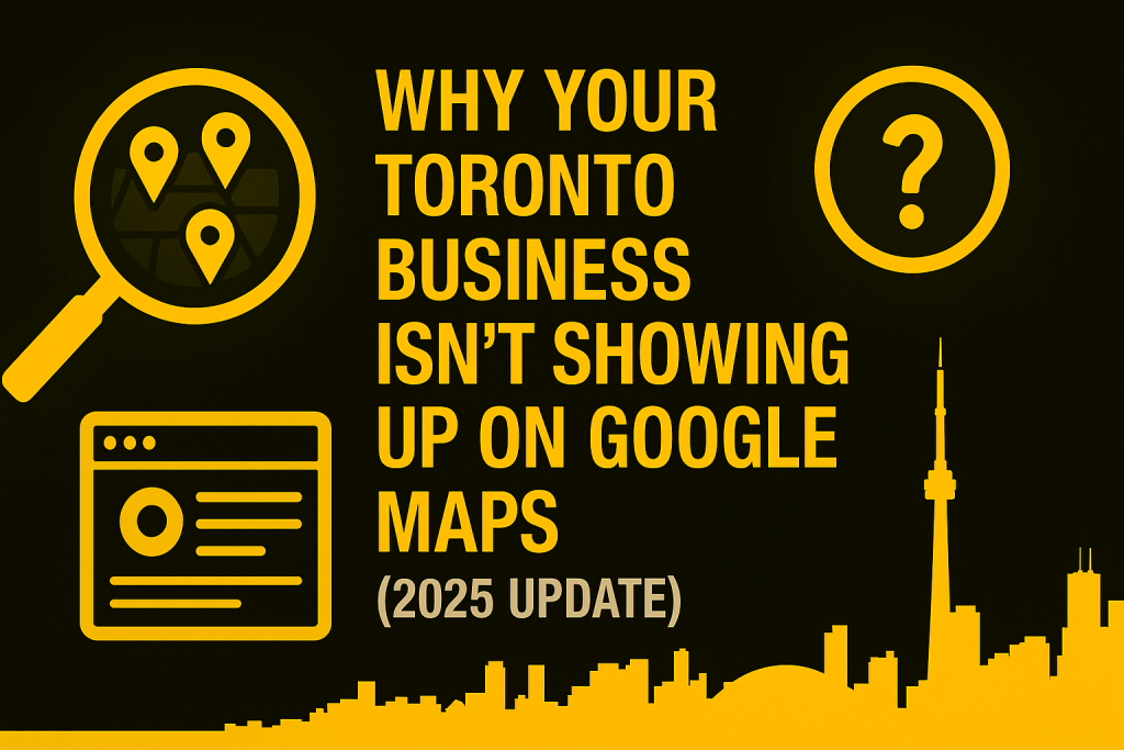 Why Your Toronto Business Isn’t Showing Up on Google Maps (2025 Update)